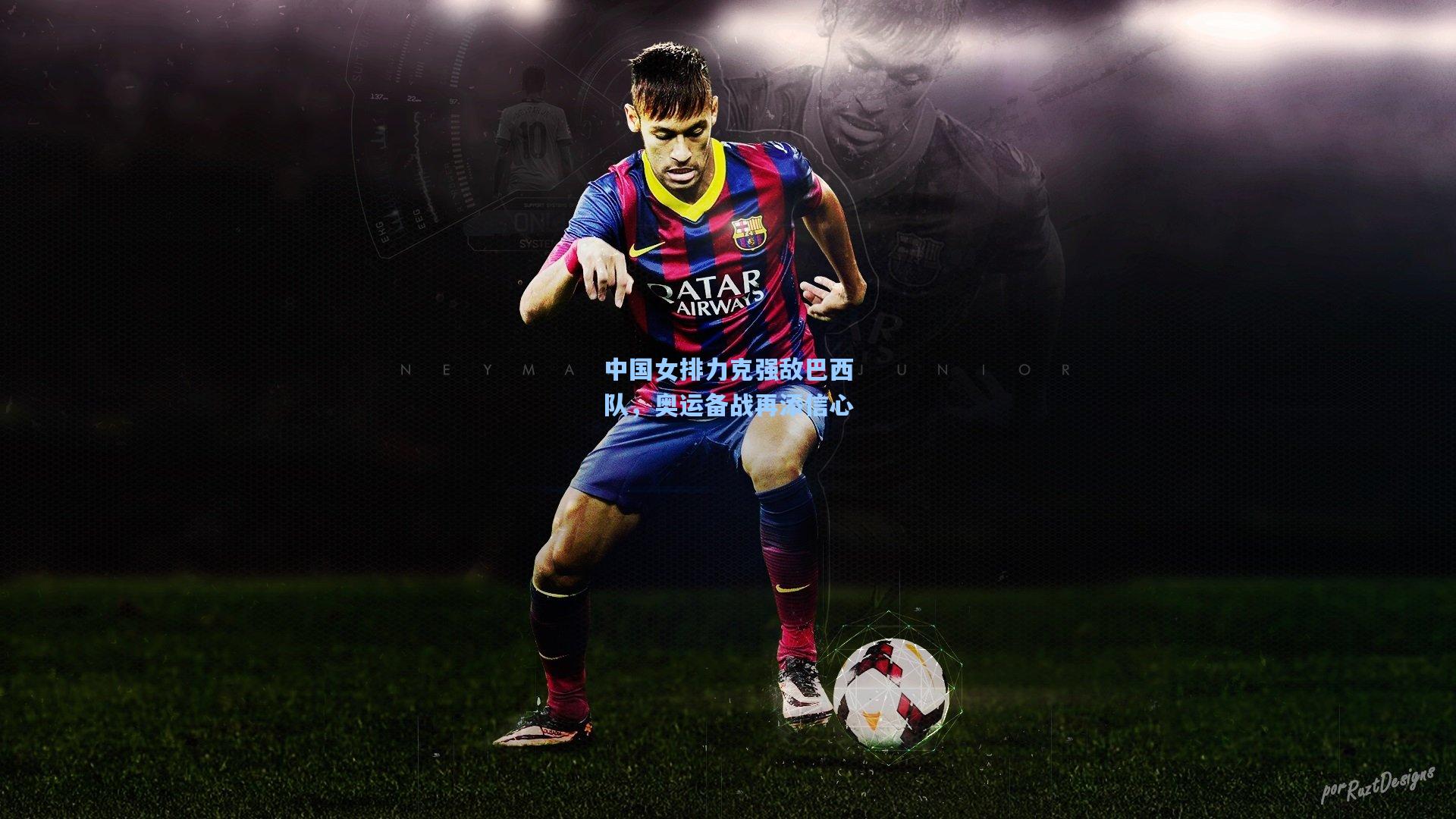 中国女排力克强敌巴西队，奥运备战再添信心