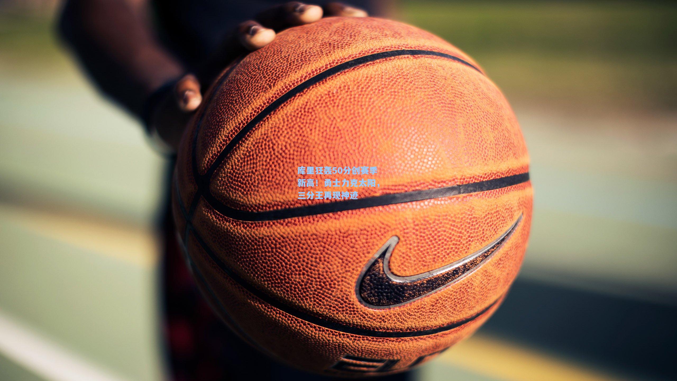 库里狂轰50分创赛季新高!勇士力克太阳,三分王再现神迹