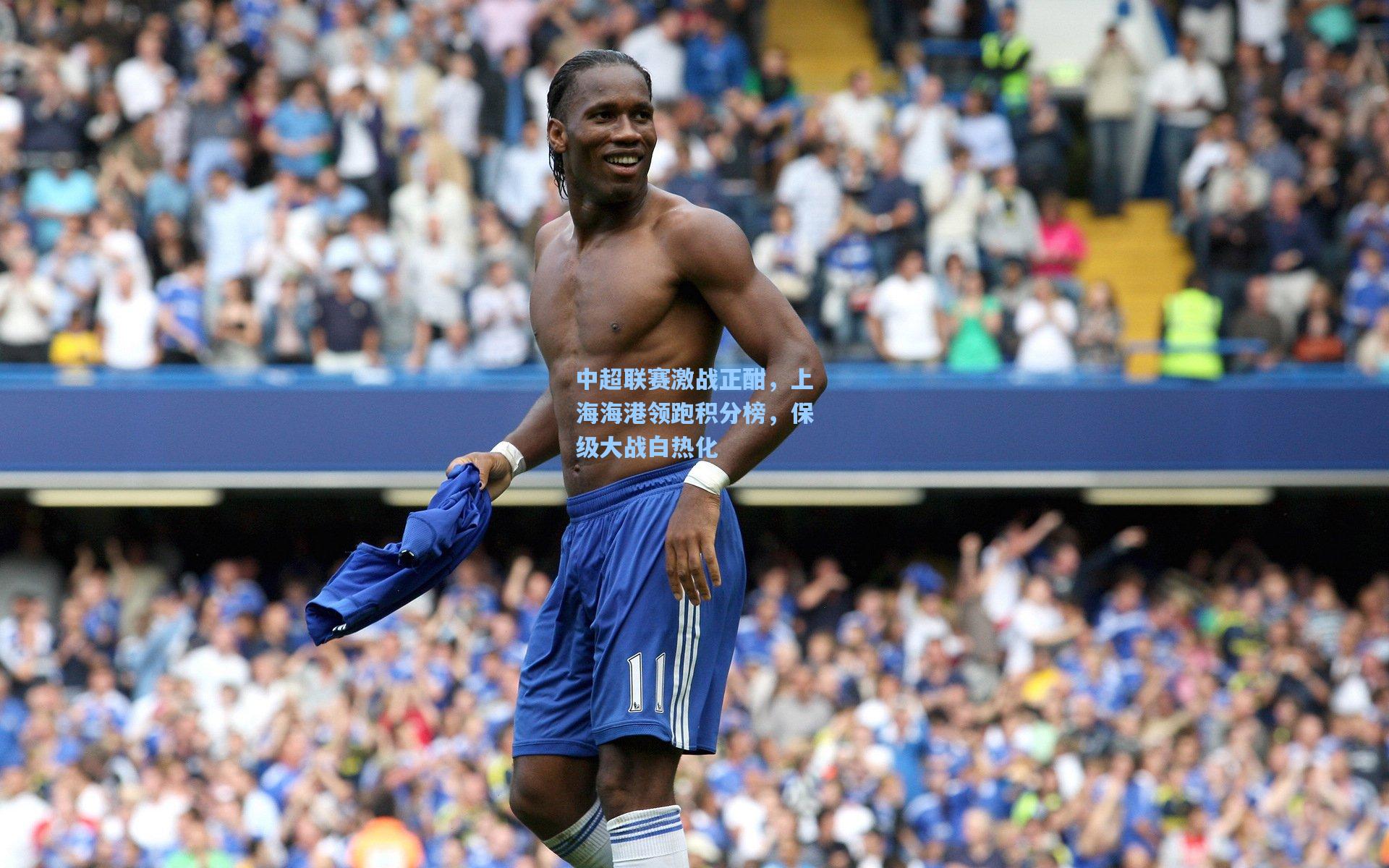 中超联赛激战正酣，上海海港领跑积分榜，保级大战白热化