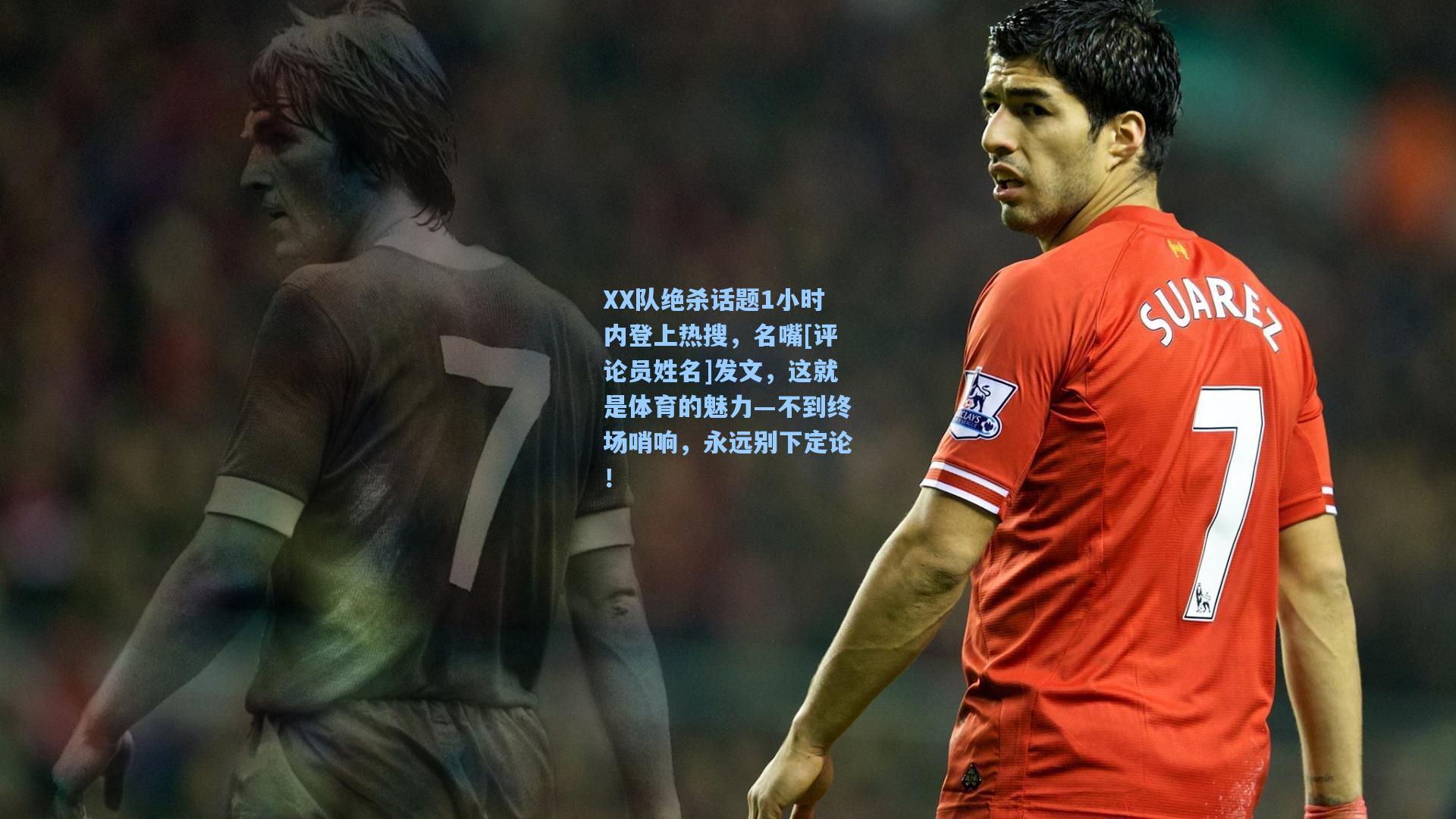 XX队绝杀话题1小时内登上热搜，名嘴[评论员姓名]发文，这就是体育的魅力—不到终场哨响，永远别下定论！