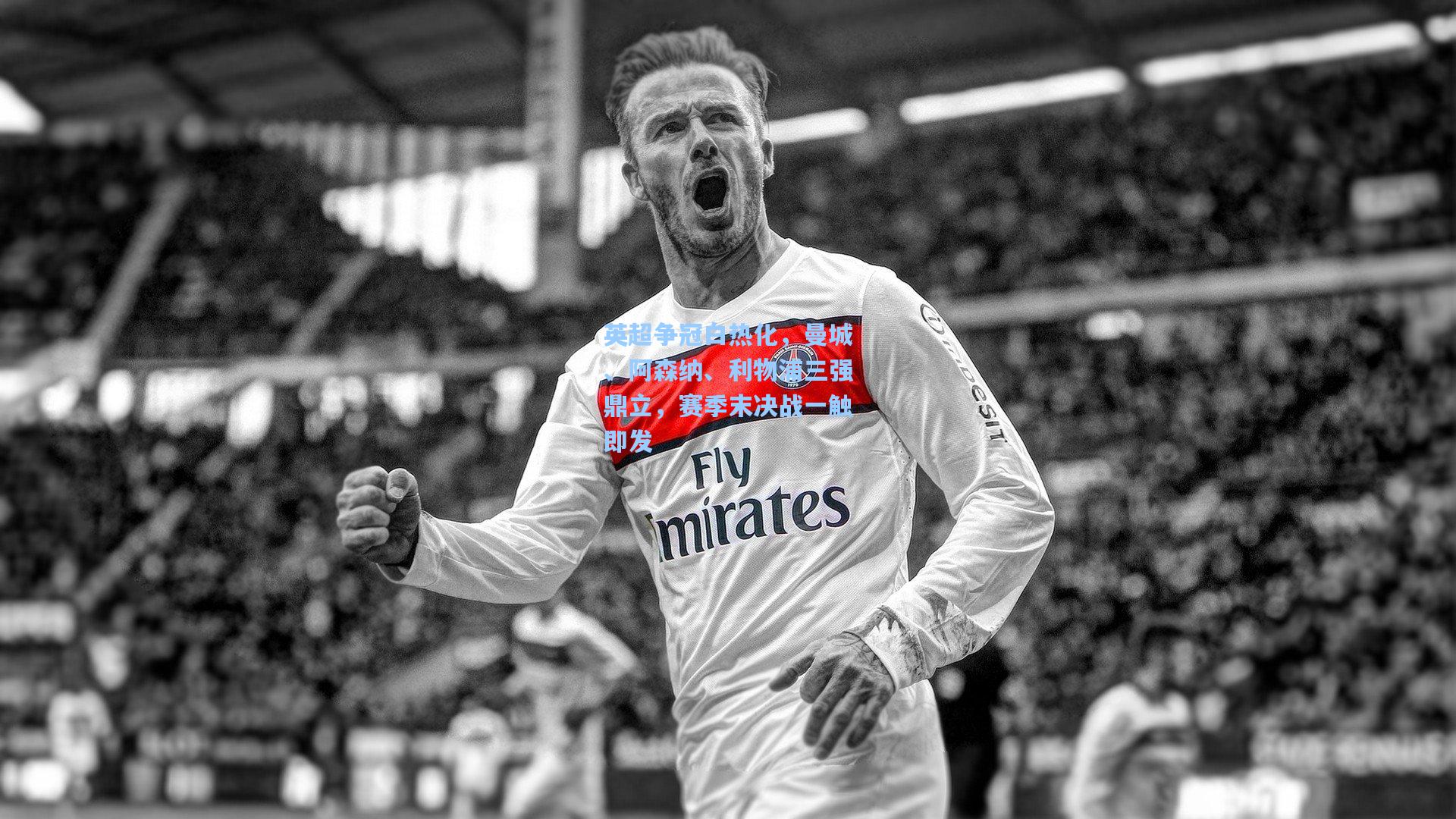 英超争冠白热化，曼城、阿森纳、利物浦三强鼎立，赛季末决战一触即发