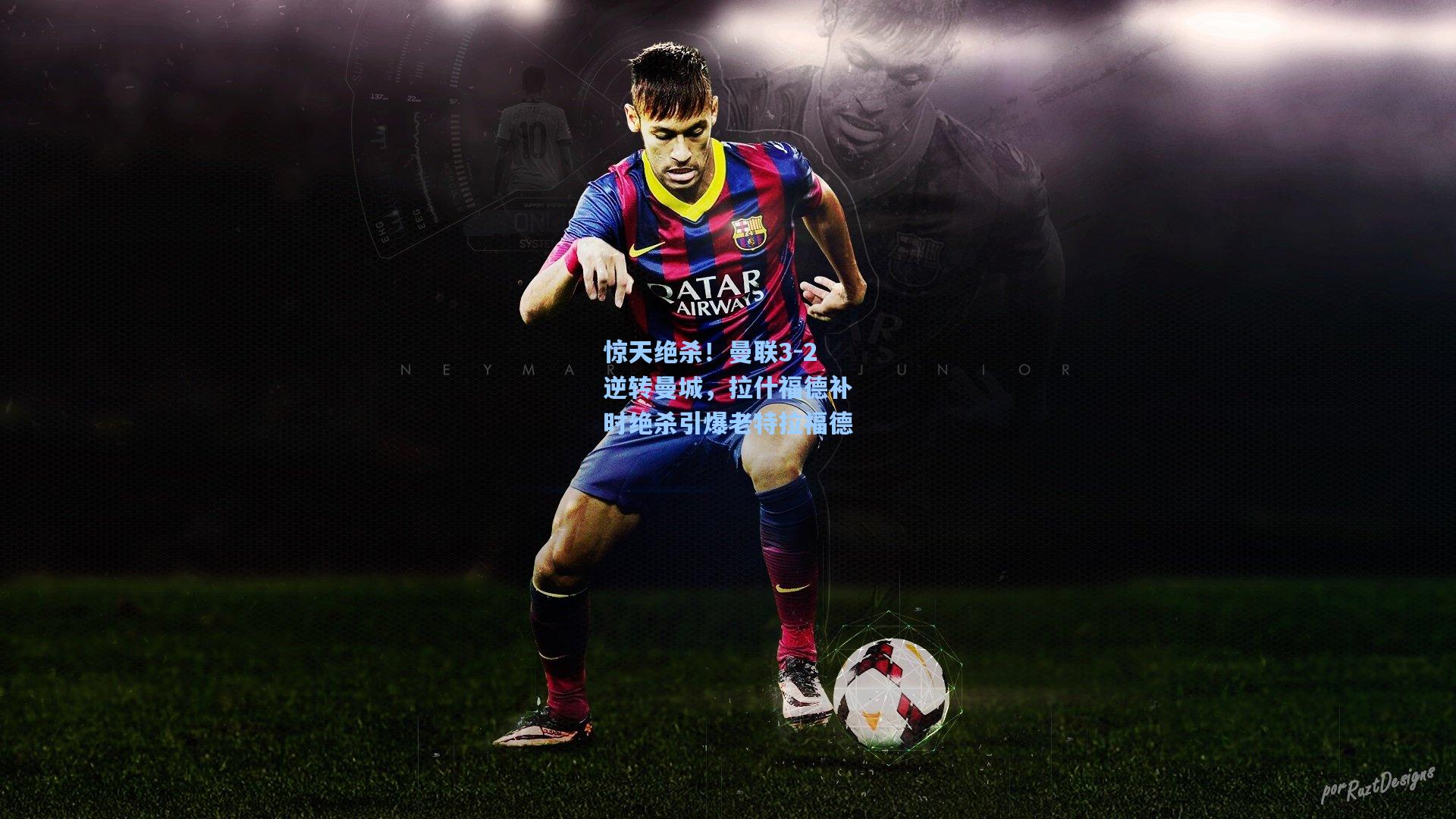 惊天绝杀！曼联3-2逆转曼城，拉什福德补时绝杀引爆老特拉福德