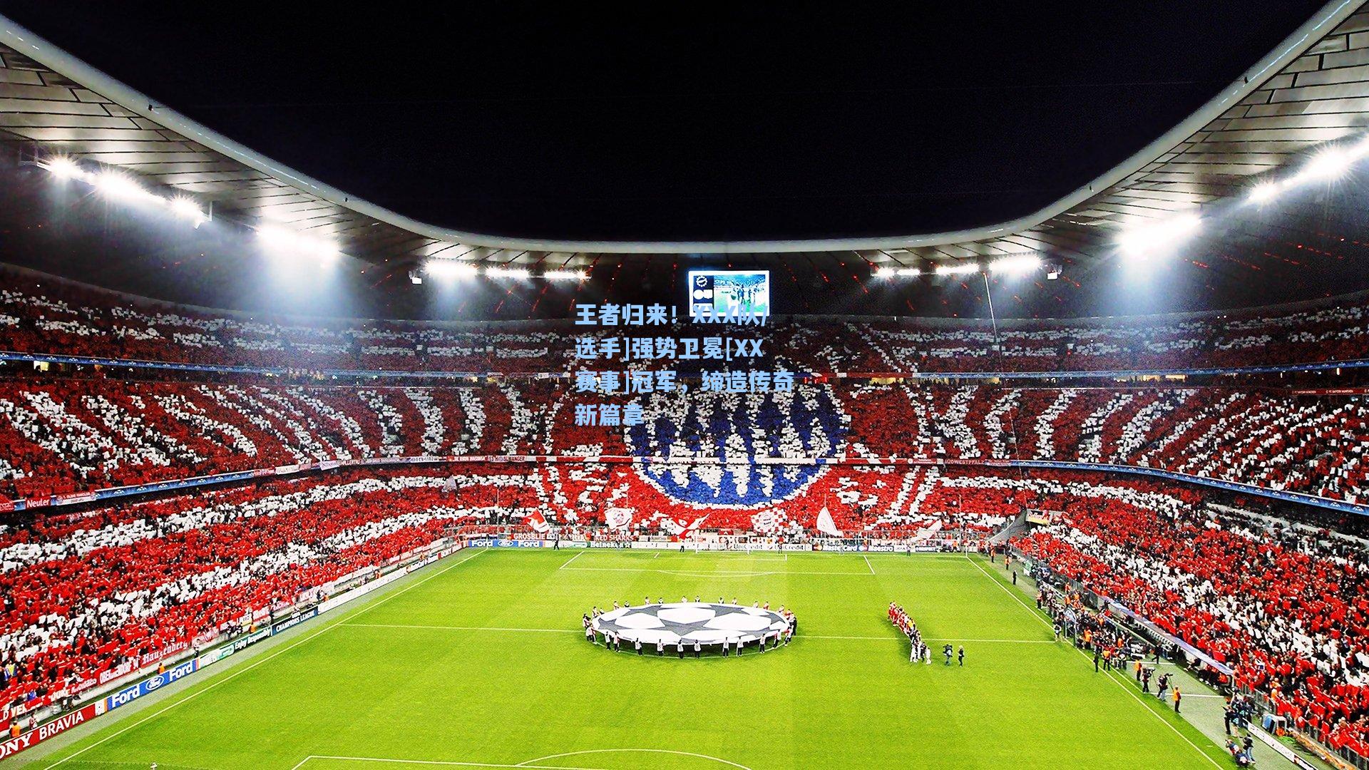 王者归来！XXX队/选手]强势卫冕[XX赛事]冠军，缔造传奇新篇章