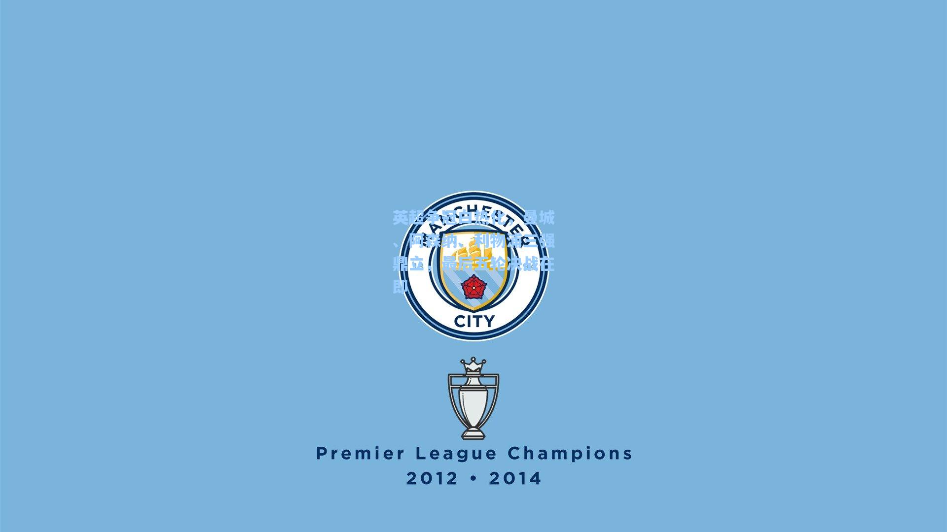 英超争冠白热化，曼城、阿森纳、利物浦三强鼎立，最后五轮决战在即