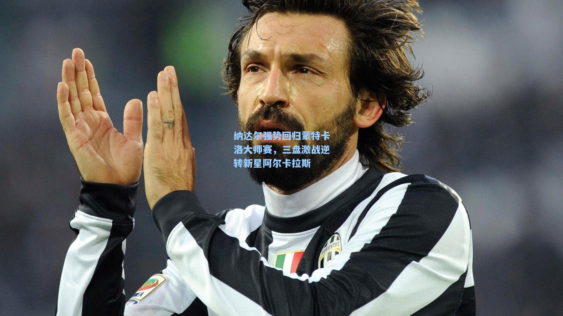 纳达尔强势回归蒙特卡洛大师赛，三盘激战逆转新星阿尔卡拉斯